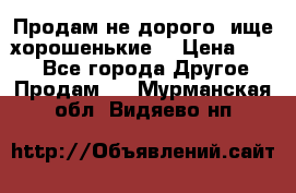 Продам не дорого ,ище хорошенькие  › Цена ­ 100 - Все города Другое » Продам   . Мурманская обл.,Видяево нп